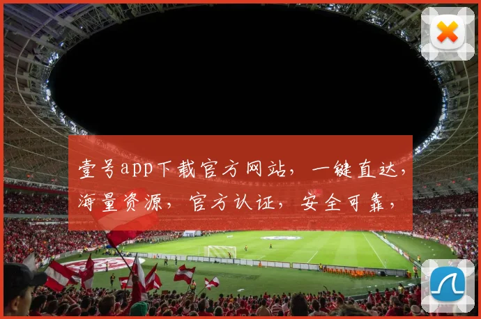 壹号app下载官方网站，一键直达，海量资源，官方认证，安全可靠，不容错过，轻松下载