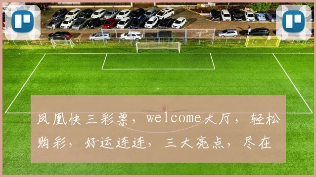 凤凰快三彩票，welcome大厅，轻松购彩，好运连连，三大亮点，尽在掌握