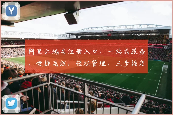 阿里云域名注册入口，一站式服务，便捷高效，轻松管理，三步搞定，快速上线，体验非凡
