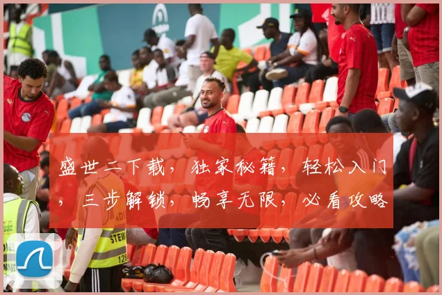 盛世二下载，独家秘籍，轻松入门，三步解锁，畅享无限，必看攻略，不容错过