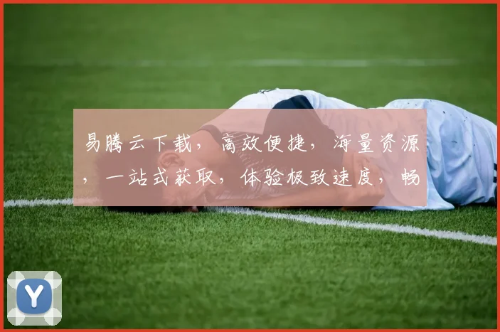 易腾云下载，高效便捷，海量资源，一站式获取，体验极致速度，畅享无忧