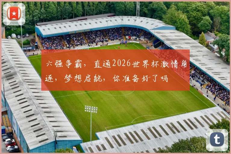 六强争霸，直通2026世界杯激情角逐，梦想启航，你准备好了吗