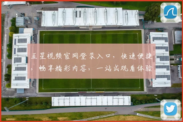 五星视频官网登录入口，快速便捷，畅享精彩内容，一站式观看体验，不容错过