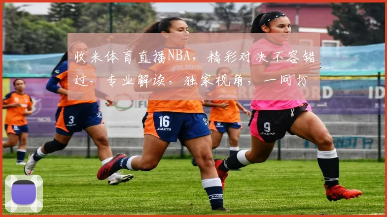 收米体育直播NBA，精彩对决不容错过，专业解读，独家视角，一网打尽，尽在掌握