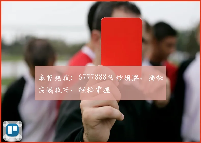 麻将绝技：6777888巧妙胡牌，揭秘实战技巧，轻松掌握