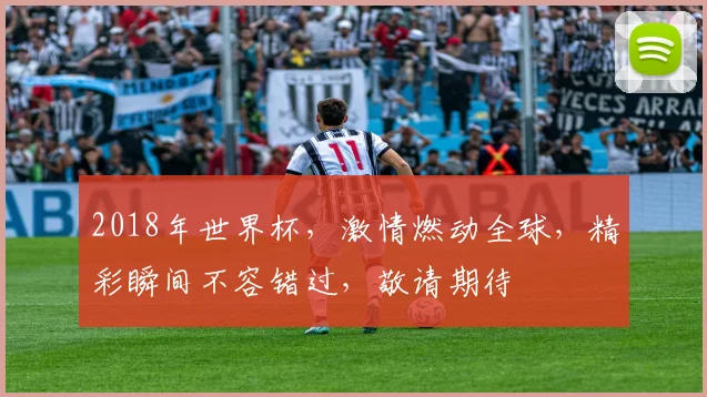 2018年世界杯，激情燃动全球，精彩瞬间不容错过，敬请期待